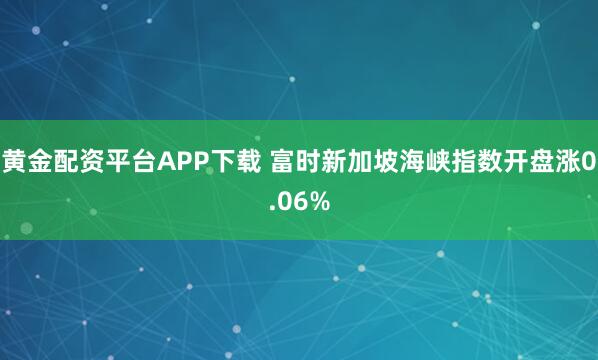 黄金配资平台APP下载 富时新加坡海峡指数开盘涨0.06%