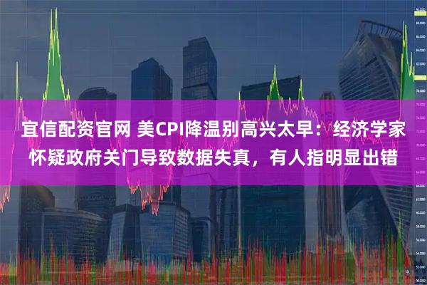宜信配资官网 美CPI降温别高兴太早：经济学家怀疑政府关门导致数据失真，有人指明显出错
