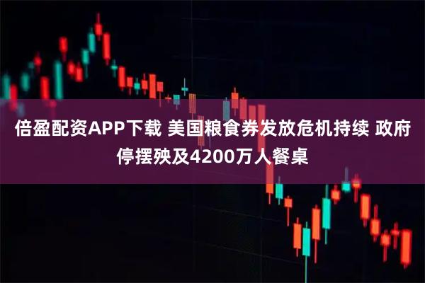倍盈配资APP下载 美国粮食券发放危机持续 政府停摆殃及4200万人餐桌