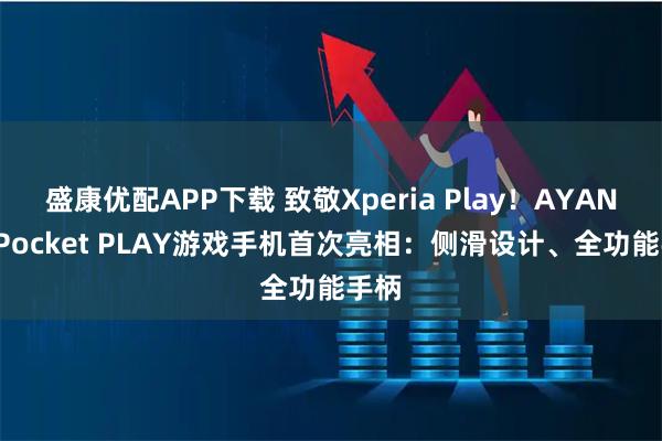 盛康优配APP下载 致敬Xperia Play！AYANEO Pocket PLAY游戏手机首次亮相：侧滑设计、全功能手柄