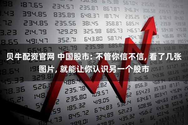贝牛配资官网 中国股市: 不管你信不信, 看了几张图片, 就能让你认识另一个股市