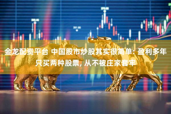 金龙配资平台 中国股市炒股其实很简单: 盈利多年只买两种股票, 从不被庄家套牢