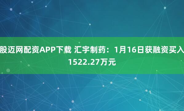 股迈网配资APP下载 汇宇制药：1月16日获融资买入1522.27万元