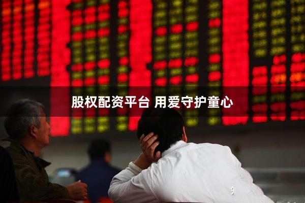 股权配资平台 用爱守护童心