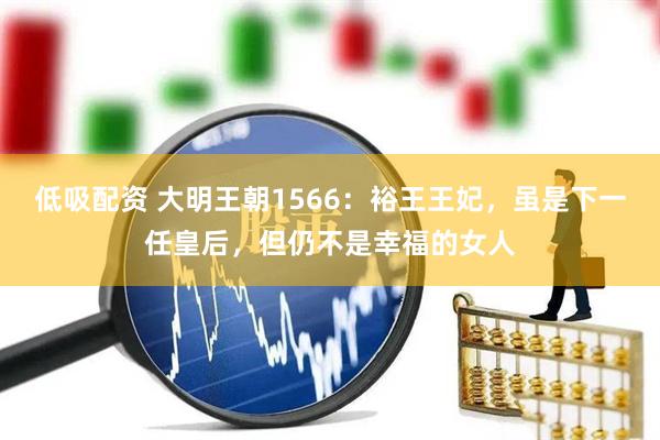 低吸配资 大明王朝1566：裕王王妃，虽是下一任皇后，但仍不是幸福的女人